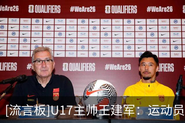 [流言板]U17主帅王建军：运动员教练员都应学会在胶着局面中赢下比赛